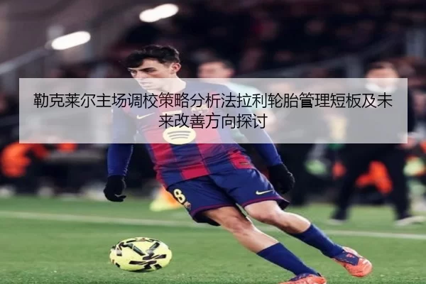勒克莱尔主场调校策略分析法拉利轮胎管理短板及未来改善方向探讨